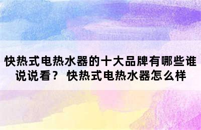 快热式电热水器的十大品牌有哪些谁说说看？ 快热式电热水器怎么样